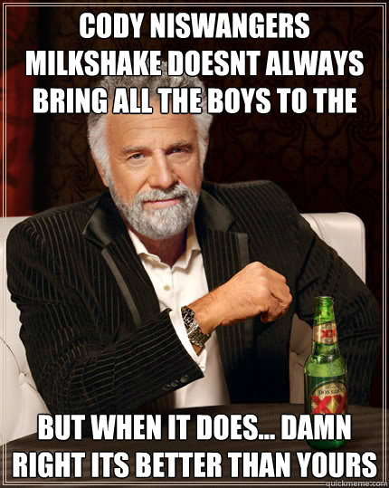 cody niswangers milkshake doesnt always bring all the boys to the yard  but when it does... damn right its better than yours  Dos Equis man