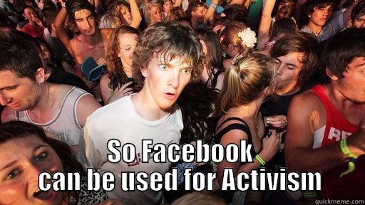  SO FACEBOOK CAN BE USED FOR ACTIVISM Sudden Clarity Clarence