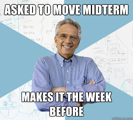 Asked to move midterm makes it the week before - Asked to move midterm makes it the week before  Engineering Professor