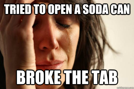 Tried to open a soda can broke the tab - Tried to open a soda can broke the tab  First World Problems