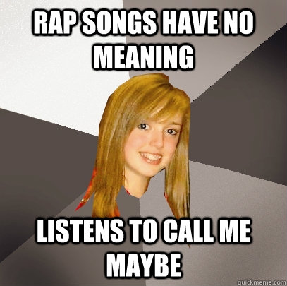 rap songs have no meaning listens to call me maybe   Musically Oblivious 8th Grader