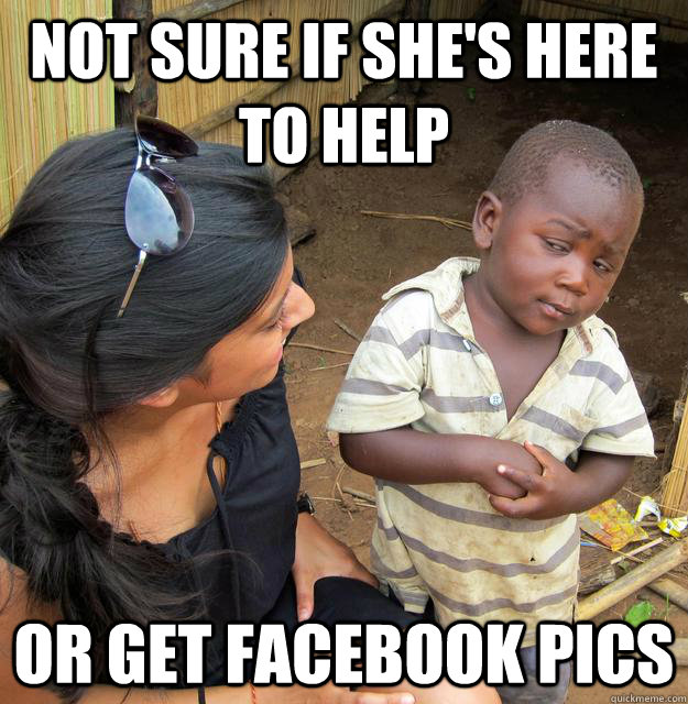 Not sure if she's here to help or get facebook pics  Skeptical Third World Child