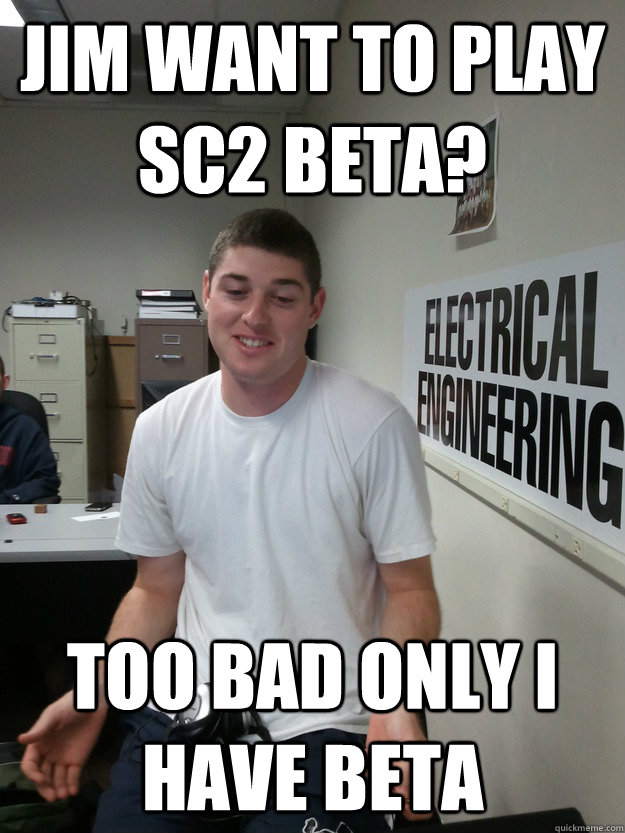 Jim want to play SC2 Beta? Too bad only i have beta  Sandbagger Sam