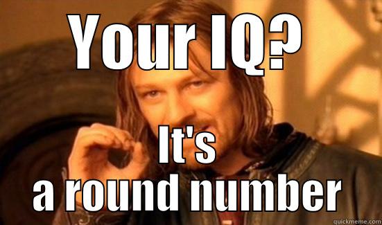 YOUR IQ? IT'S A ROUND NUMBER Boromir