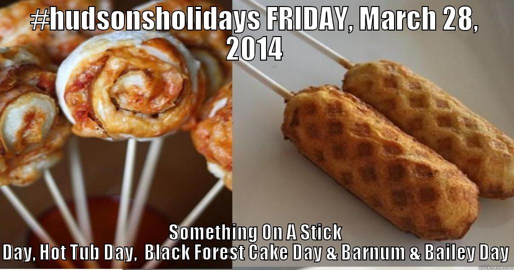 #HUDSONSHOLIDAYS FRIDAY, MARCH 28, 2014 SOMETHING ON A STICK DAY, HOT TUB DAY,  BLACK FOREST CAKE DAY & BARNUM & BAILEY DAY Misc