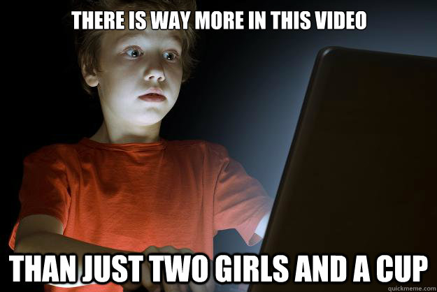 There is way more in this video than just two girls and a cup - There is way more in this video than just two girls and a cup  scared first day on the internet kid