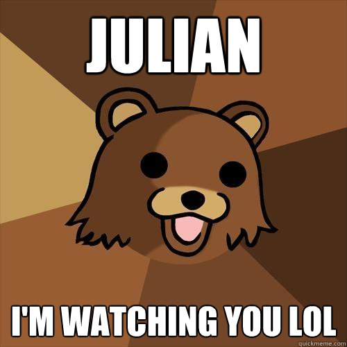 JULIAN i'm watching you lol  Pedobear