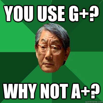 you use g+? why not a+?  High Expectations Asian Father