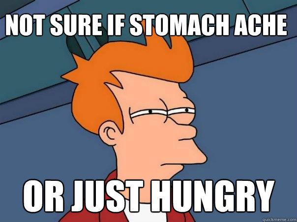 Not sure if stomach ache Or just hungry  Futurama Fry