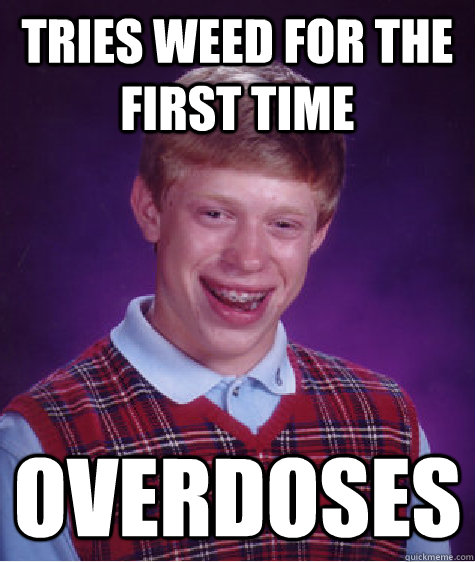 Tries weed for the first time Overdoses  Bad Luck Brian