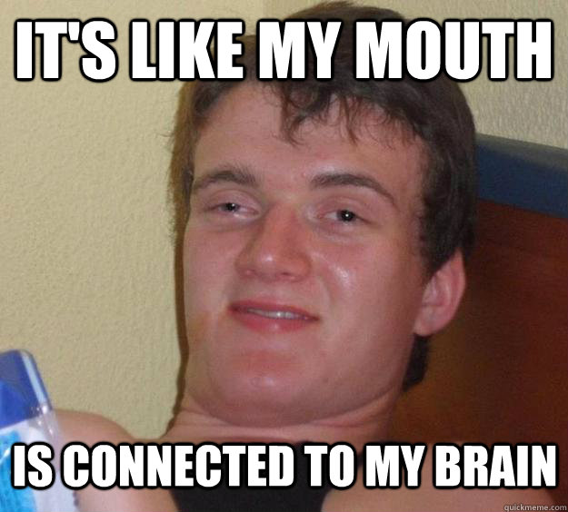 It's like my mouth Is connected to my brain  10 Guy