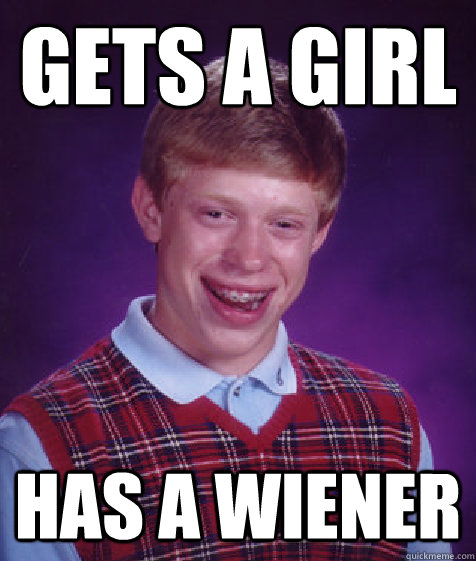 Gets a girl has a wiener  Bad Luck Brian