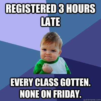 Registered 3 hours late Every class gotten. None on Friday.  Success Kid