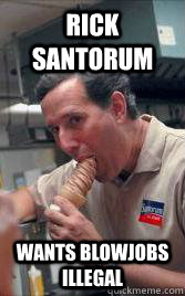 Rick Santorum wants Blowjobs illegal  Scumbag Santorum