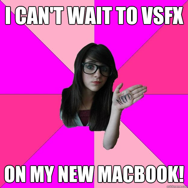 I can't wait to vsfx on my new macbook!  Idiot Nerd Girl