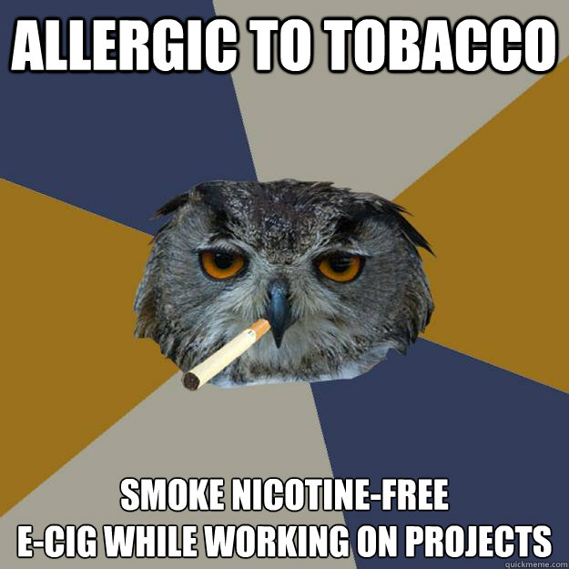 Allergic to Tobacco smoke nicotine-free 
e-cig while working on projects  Art Student Owl