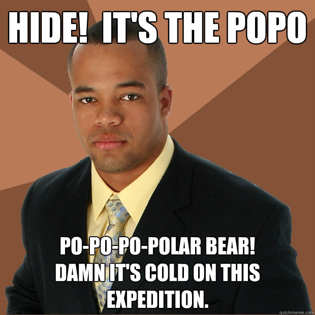 Hide!  It's the PoPo Po-po-po-polar bear!
Damn it's cold on this expedition.  Successful Black Man