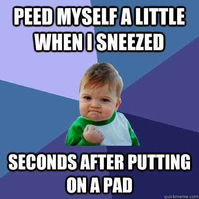 Peed myself a little when I sneezed seconds after putting on a pad  Success Kid