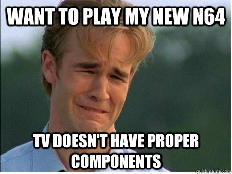 Want to play my new N64 TV doesn't have proper components   1990s Problems