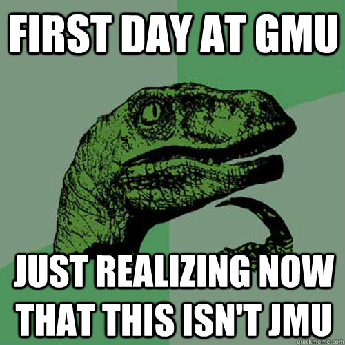 First day at GMU Just realizing now that this isn't JMU - First day at GMU Just realizing now that this isn't JMU  Philosoraptor