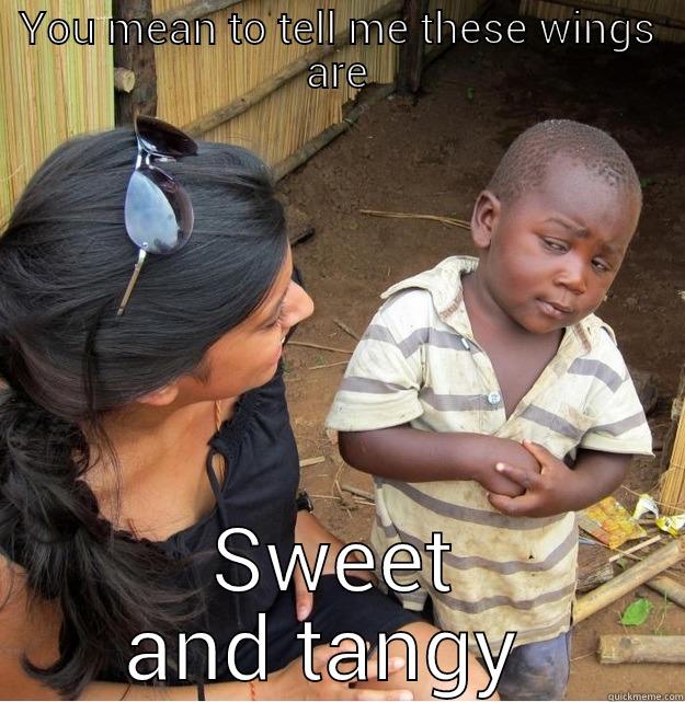 Sweet and tangy  - YOU MEAN TO TELL ME THESE WINGS ARE SWEET AND TANGY  Skeptical Third World Kid