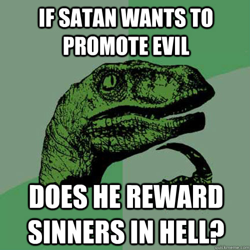 if satan wants to promote evil does he reward sinners in hell?  Philosoraptor