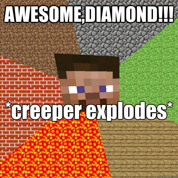 AWESOME,DIAMOND!!! *creeper explodes*

MOTHER FU...  Minecraft