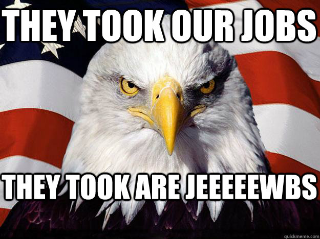 THEY TOOK OUR JOBS THEY TOOK ARE JEEEEEWBS - THEY TOOK OUR JOBS THEY TOOK ARE JEEEEEWBS  Patriotic Eagle