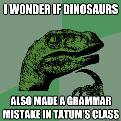 I wonder if dinosaurs also made a grammar mistake in tatum's class  Philosoraptor