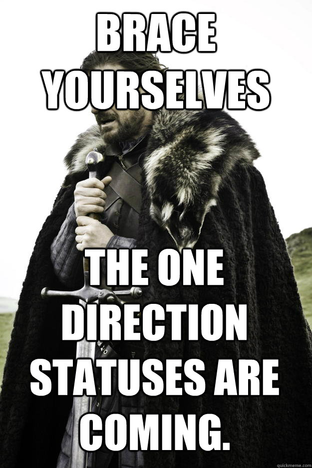 brace yourselves the one direction statuses are coming.  Winter is coming