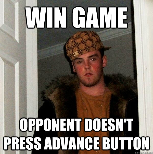 win game opponent doesn't press advance button - win game opponent doesn't press advance button  Scumbag Steve