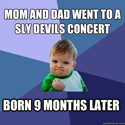 mom and dad went to a sly devils concert born 9 months later - mom and dad went to a sly devils concert born 9 months later  Success Kid