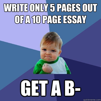 write only 5 pages out of a 10 page essay  Get a B-  Success Kid