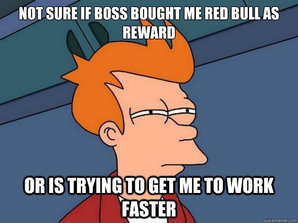 Not sure if boss bought me red bull as reward Or is trying to get me to work faster  Futurama Fry