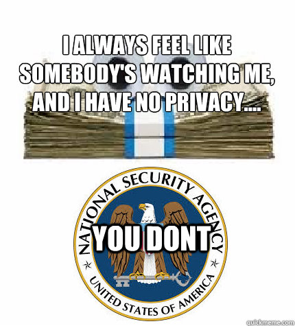 I always feel like somebody's watching me,
And I have no privacy....  you dont - I always feel like somebody's watching me,
And I have no privacy....  you dont  No Privacy