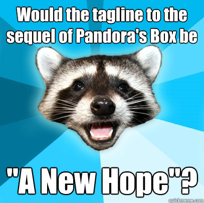 Would the tagline to the sequel of Pandora's Box be 