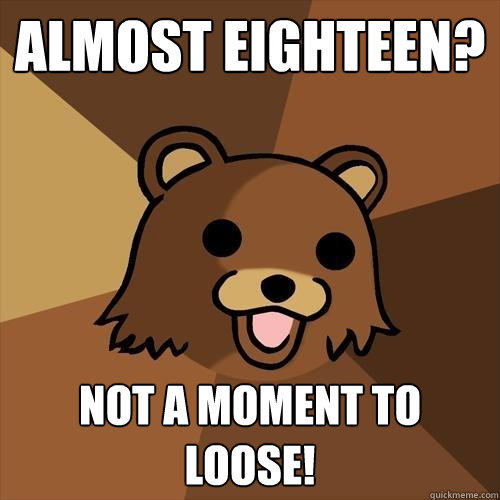 Almost Eighteen? Not a moment to loose!  Pedobear