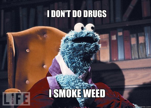 I don't do drugs i smoke weed  Cookieman