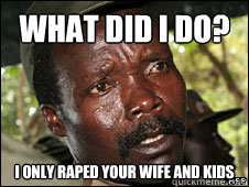 What did I do? I only raped your wife and kids  Kony