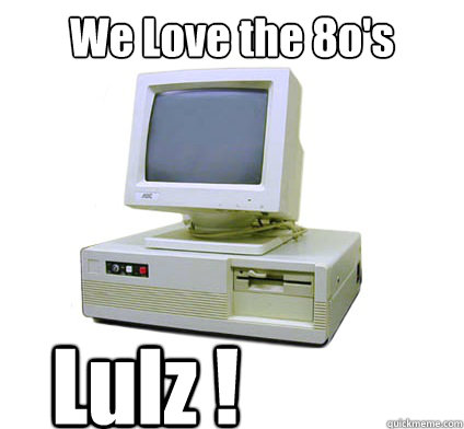 We Love the 8o's Lulz !  Your First Computer