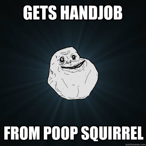 Gets handjob From Poop Squirrel  Forever Alone