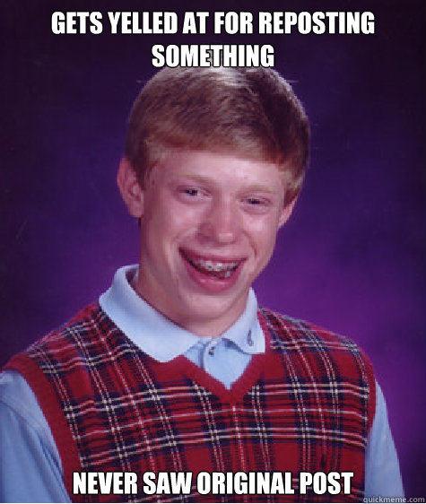 Gets yelled at for reposting something Never saw original post  Bad Luck Brian