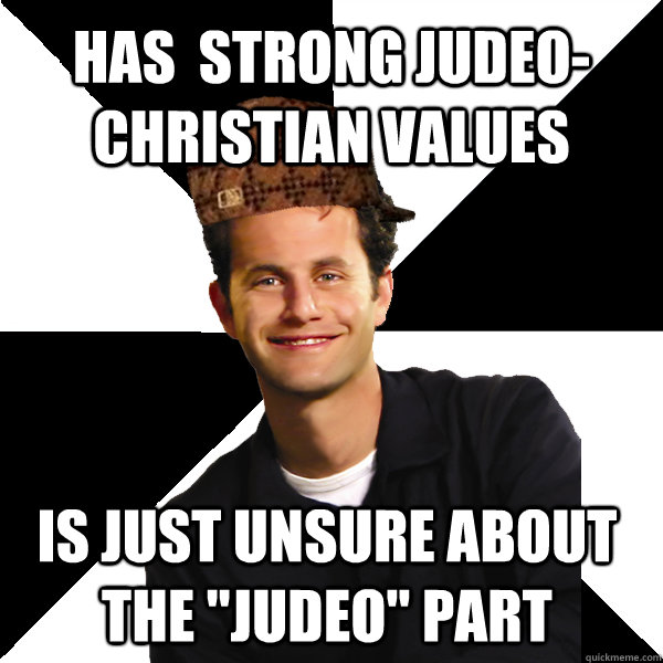 HAS  STRONG JUDEO-CHRISTIAN VALUES IS JUST UNSURE ABOUT THE 