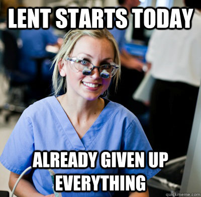 Lent starts today Already given up everything - Lent starts today Already given up everything  overworked dental student