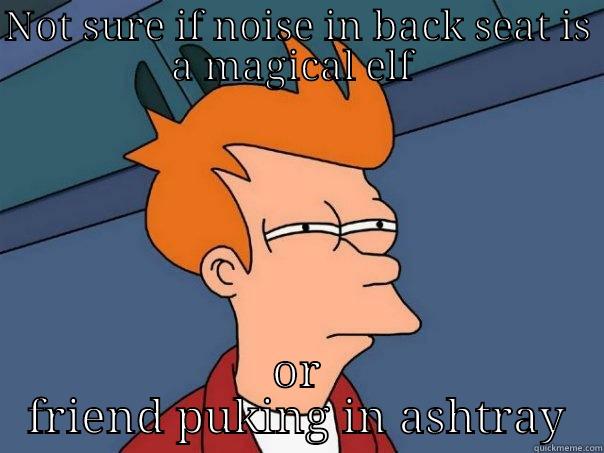 NOT SURE IF NOISE IN BACK SEAT IS A MAGICAL ELF  OR FRIEND PUKING IN ASHTRAY Futurama Fry