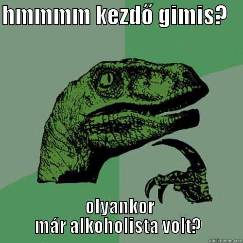 HMMMM KEZDŐ GIMIS?    OLYANKOR MÁR ALKOHOLISTA VOLT?  Philosoraptor