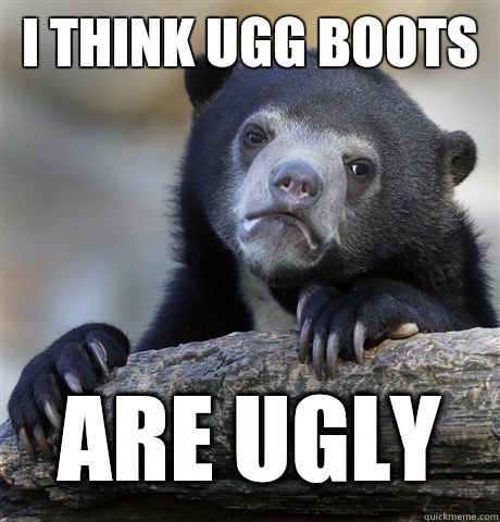 I THINK UGG BOOTS ARE UGLY  Confession Bear