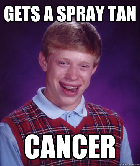 gets a spray tan cancer  Bad Luck Brian