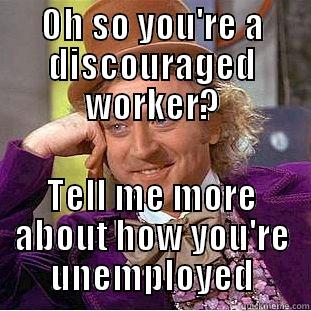 Discouraged workers - OH SO YOU'RE A DISCOURAGED WORKER? TELL ME MORE ABOUT HOW YOU'RE UNEMPLOYED Condescending Wonka