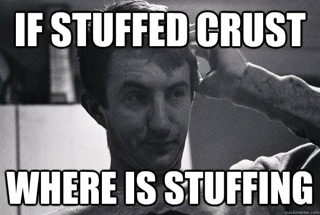 If stuffed crust where is stuffing - If stuffed crust where is stuffing  Dopey Doug
